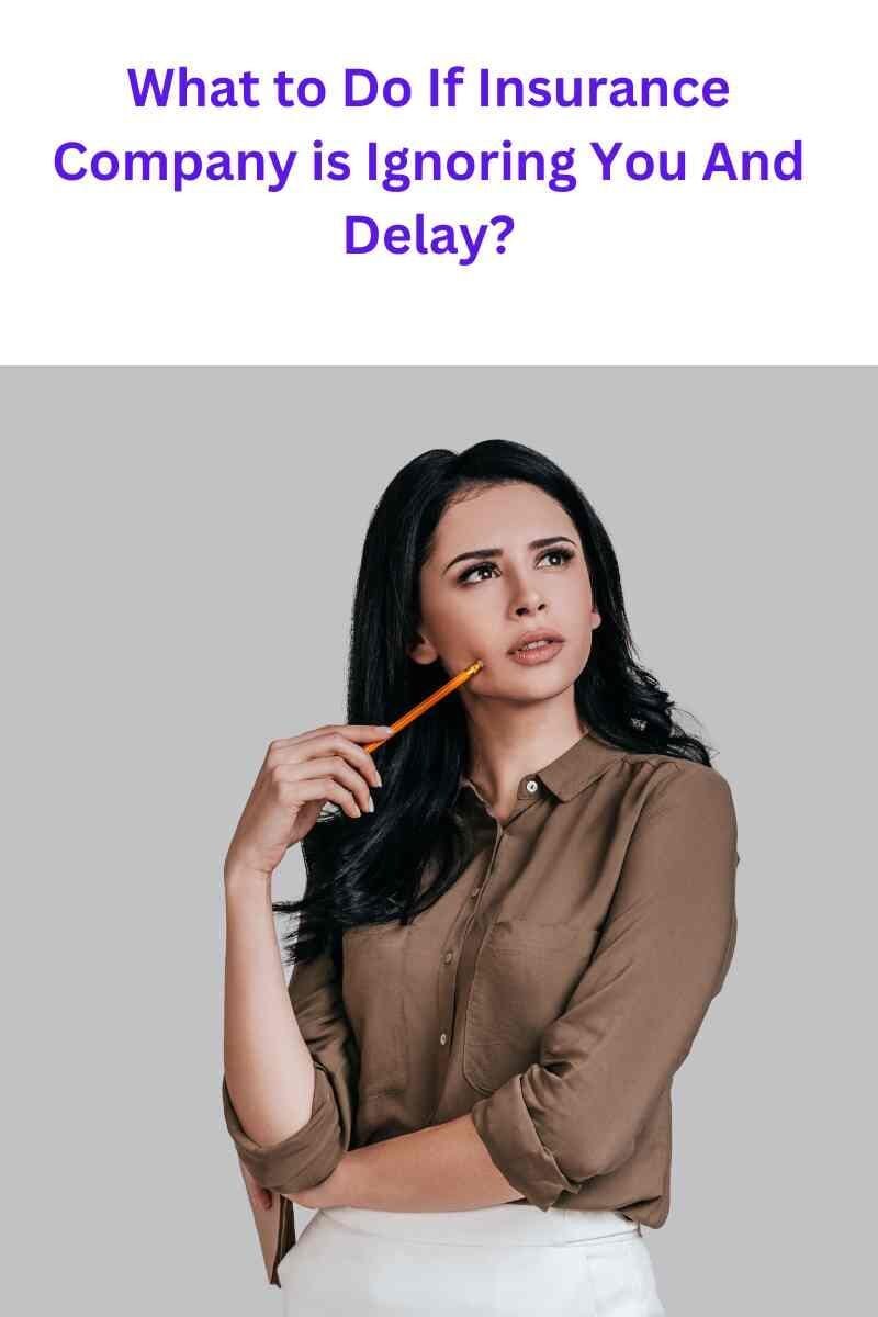 What to Do If Insurance Company is Ignoring You And Delay?